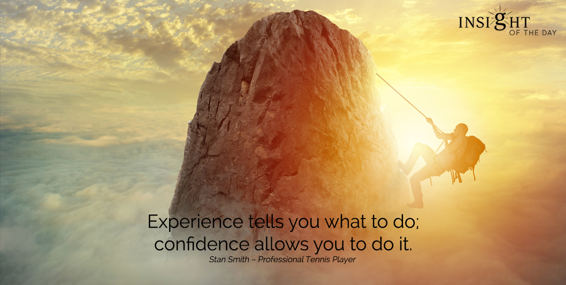  motivational quote: Experience tells you what to do; confidence allows you to do it.
Stan Smith – Professional Tennis Player